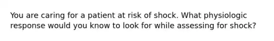 You are caring for a patient at risk of shock. What physiologic response would you know to look for while assessing for shock?