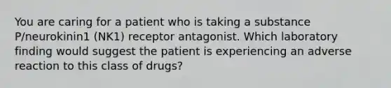 You are caring for a patient who is taking a substance P/neurokinin1 (NK1) receptor antagonist. Which laboratory finding would suggest the patient is experiencing an adverse reaction to this class of drugs?