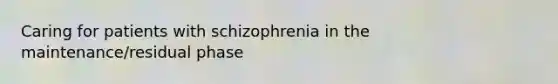 Caring for patients with schizophrenia in the maintenance/residual phase