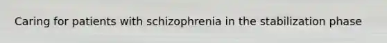 Caring for patients with schizophrenia in the stabilization phase