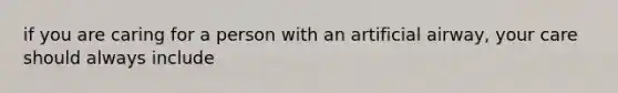 if you are caring for a person with an artificial airway, your care should always include
