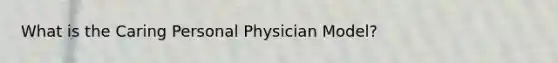 What is the Caring Personal Physician Model?