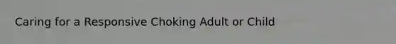 Caring for a Responsive Choking Adult or Child