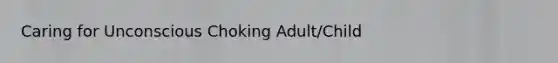 Caring for Unconscious Choking Adult/Child