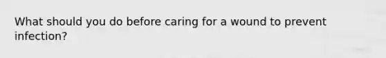 What should you do before caring for a wound to prevent infection?