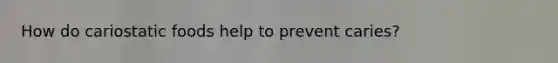 How do cariostatic foods help to prevent caries?