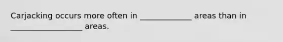 Carjacking occurs more often in _____________ areas than in __________________ areas.