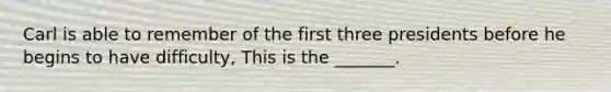 Carl is able to remember of the first three presidents before he begins to have difficulty, This is the _______.