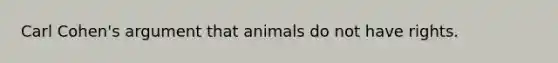 Carl Cohen's argument that animals do not have rights.