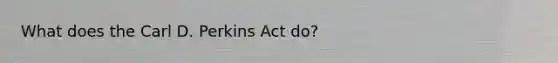 What does the Carl D. Perkins Act do?