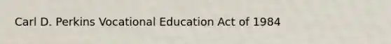 Carl D. Perkins Vocational Education Act of 1984