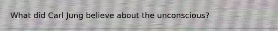 What did Carl Jung believe about the unconscious?