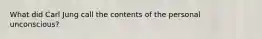 What did Carl Jung call the contents of the personal unconscious?