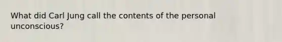 What did Carl Jung call the contents of the personal unconscious?