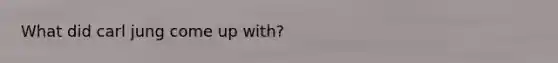What did <a href='https://www.questionai.com/knowledge/kgNTiXViir-carl-jung' class='anchor-knowledge'>carl jung</a> come up with?