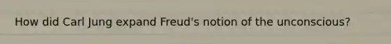 How did Carl Jung expand Freud's notion of the unconscious?