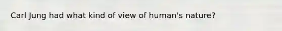 Carl Jung had what kind of view of human's nature?