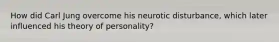 How did Carl Jung overcome his neurotic disturbance, which later influenced his theory of personality?