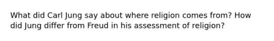 What did Carl Jung say about where religion comes from? How did Jung differ from Freud in his assessment of religion?