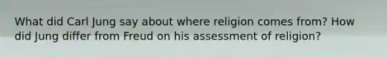 What did Carl Jung say about where religion comes from? How did Jung differ from Freud on his assessment of religion?