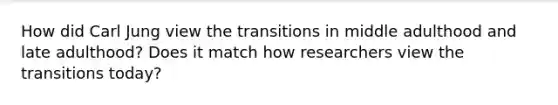 How did Carl Jung view the transitions in middle adulthood and late adulthood? Does it match how researchers view the transitions today?