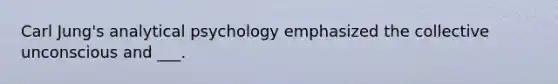 Carl Jung's analytical psychology emphasized the collective unconscious and ___.