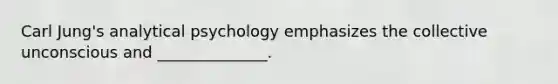 Carl Jung's analytical psychology emphasizes the collective unconscious and ______________.