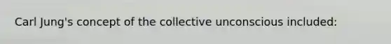 Carl Jung's concept of the collective unconscious included: