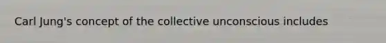 Carl Jung's concept of the collective unconscious includes