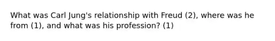 What was Carl Jung's relationship with Freud (2), where was he from (1), and what was his profession? (1)