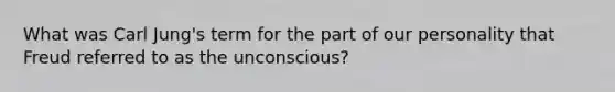 What was Carl Jung's term for the part of our personality that Freud referred to as the unconscious?