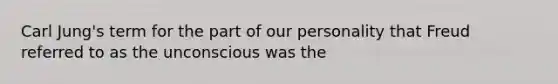 <a href='https://www.questionai.com/knowledge/kgNTiXViir-carl-jung' class='anchor-knowledge'>carl jung</a>'s term for the part of our personality that Freud referred to as the unconscious was the