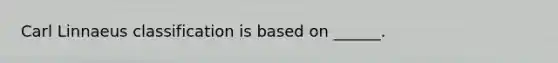 Carl Linnaeus classification is based on ______.