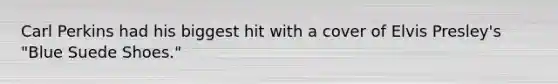 Carl Perkins had his biggest hit with a cover of Elvis Presley's "Blue Suede Shoes."