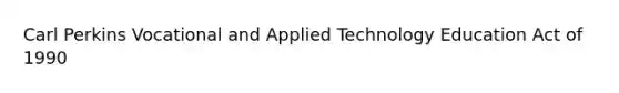 Carl Perkins Vocational and Applied Technology Education Act of 1990