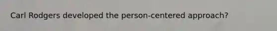 Carl Rodgers developed the person-centered approach?