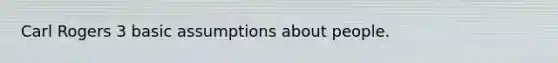 Carl Rogers 3 basic assumptions about people.