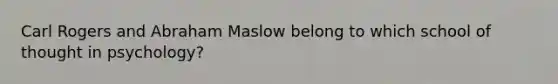 Carl Rogers and Abraham Maslow belong to which school of thought in psychology?