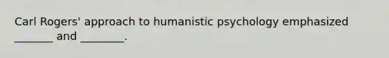 Carl Rogers' approach to humanistic psychology emphasized _______ and ________.