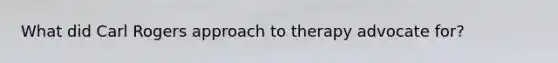 What did Carl Rogers approach to therapy advocate for?