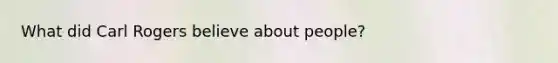 What did Carl Rogers believe about people?