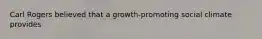 Carl Rogers believed that a growth-promoting social climate provides