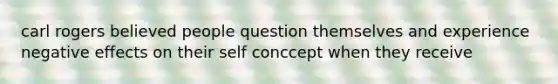 carl rogers believed people question themselves and experience negative effects on their self conccept when they receive