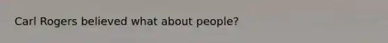 Carl Rogers believed what about people?