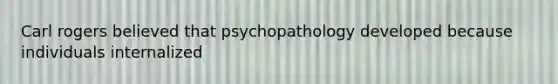 Carl rogers believed that psychopathology developed because individuals internalized