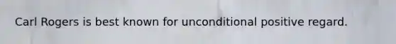 Carl Rogers is best known for unconditional positive regard.
