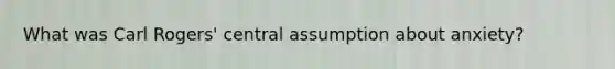 What was Carl Rogers' central assumption about anxiety?
