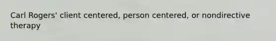 Carl Rogers' client centered, person centered, or nondirective therapy