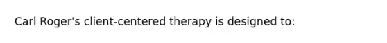 Carl Roger's client-centered therapy is designed to: