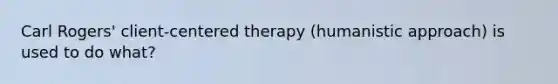 Carl Rogers' client-centered therapy (humanistic approach) is used to do what?